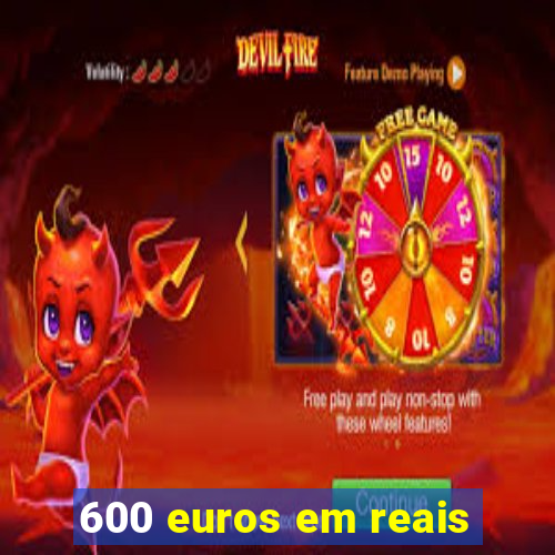 600 euros em reais